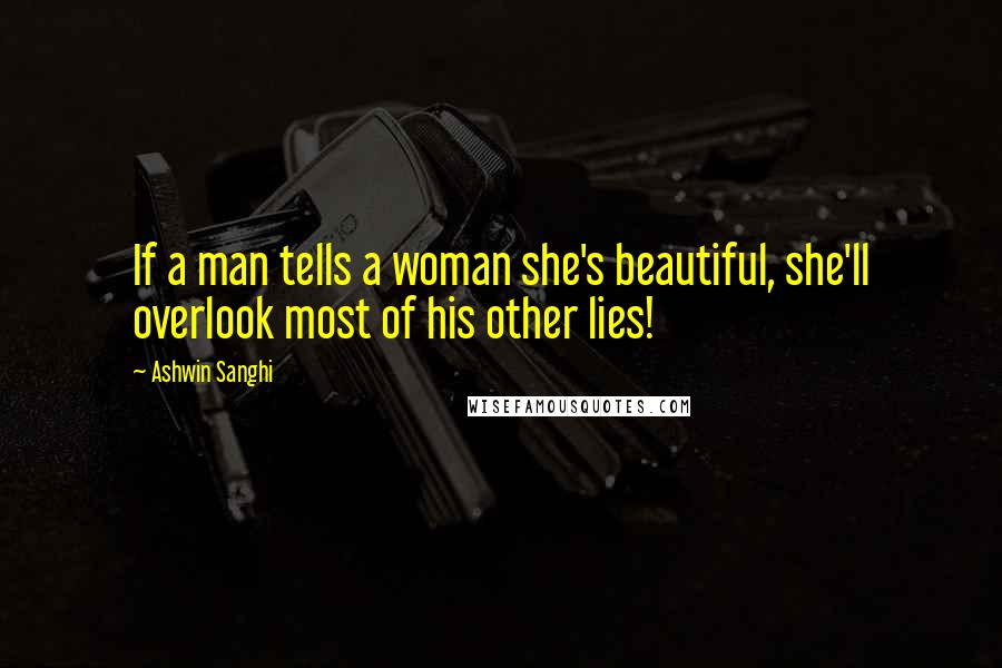 Ashwin Sanghi Quotes: If a man tells a woman she's beautiful, she'll overlook most of his other lies!