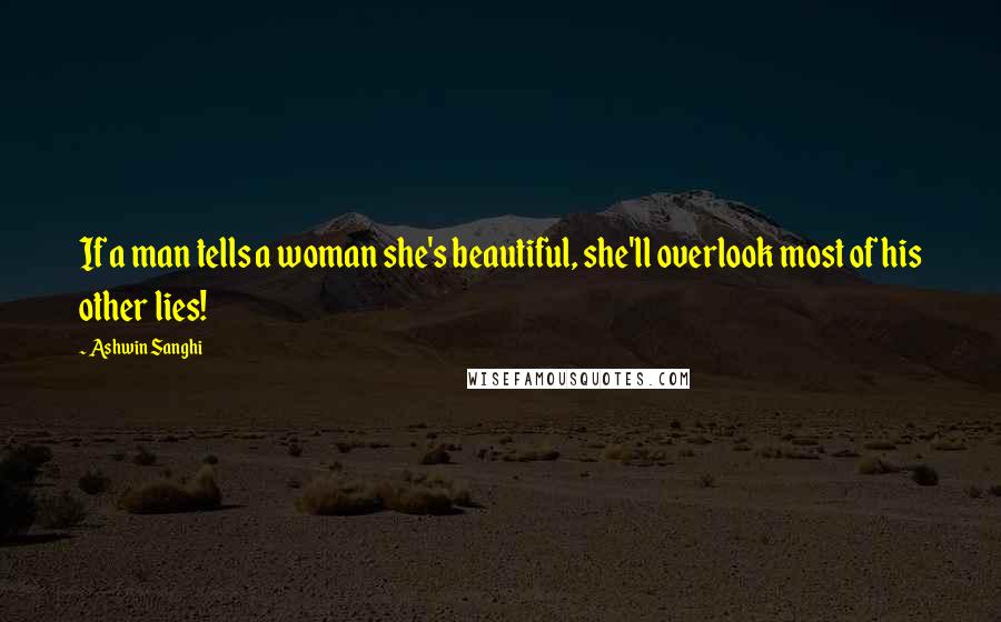 Ashwin Sanghi Quotes: If a man tells a woman she's beautiful, she'll overlook most of his other lies!