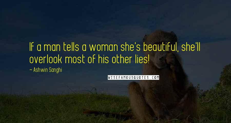 Ashwin Sanghi Quotes: If a man tells a woman she's beautiful, she'll overlook most of his other lies!