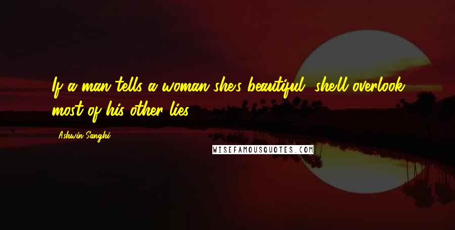 Ashwin Sanghi Quotes: If a man tells a woman she's beautiful, she'll overlook most of his other lies!