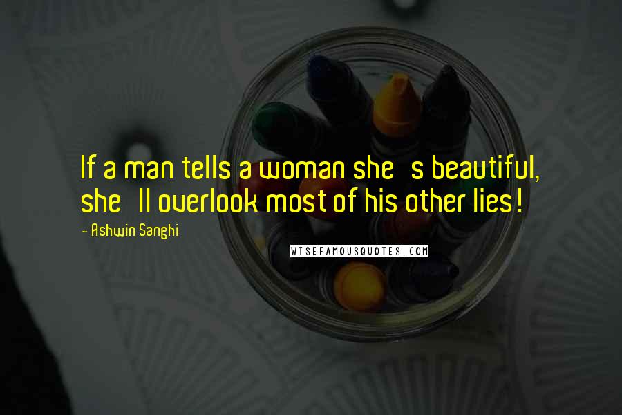 Ashwin Sanghi Quotes: If a man tells a woman she's beautiful, she'll overlook most of his other lies!