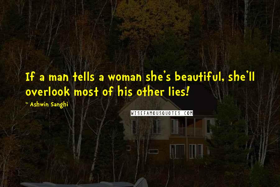 Ashwin Sanghi Quotes: If a man tells a woman she's beautiful, she'll overlook most of his other lies!