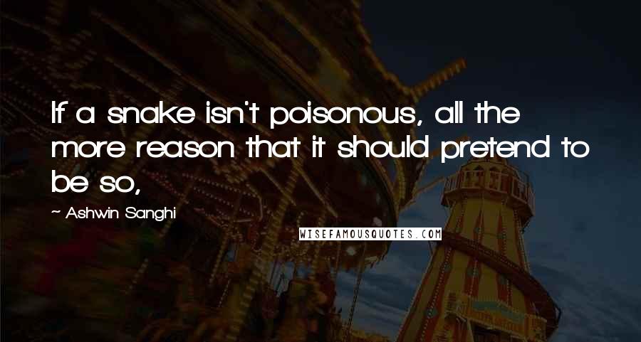 Ashwin Sanghi Quotes: If a snake isn't poisonous, all the more reason that it should pretend to be so,