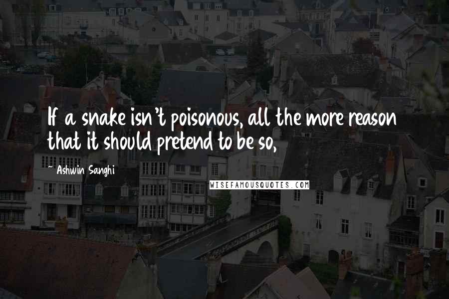 Ashwin Sanghi Quotes: If a snake isn't poisonous, all the more reason that it should pretend to be so,