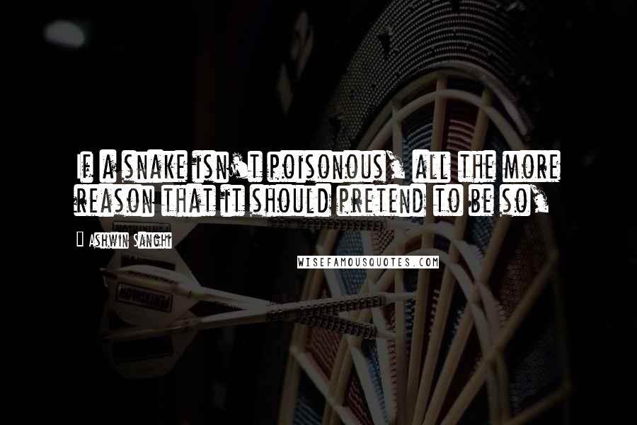 Ashwin Sanghi Quotes: If a snake isn't poisonous, all the more reason that it should pretend to be so,