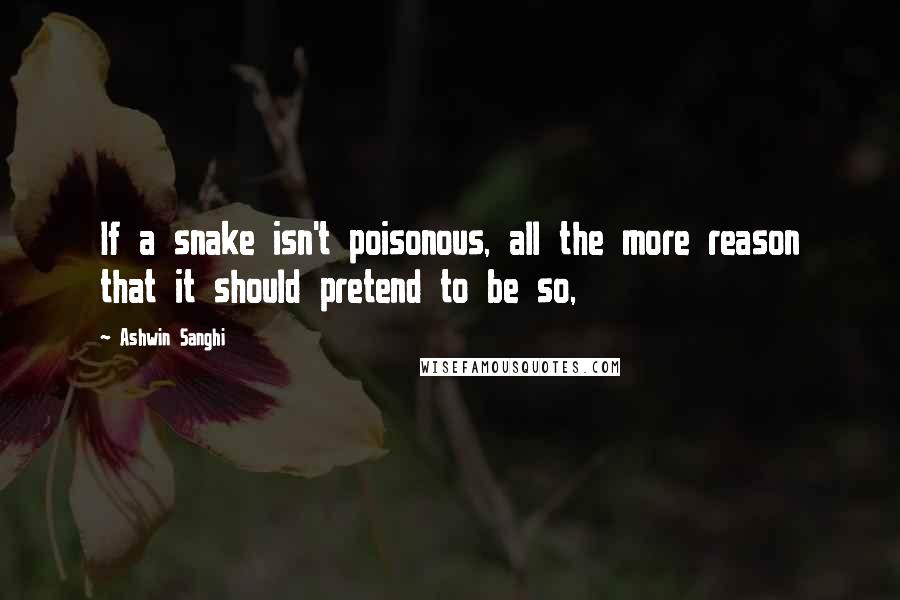 Ashwin Sanghi Quotes: If a snake isn't poisonous, all the more reason that it should pretend to be so,