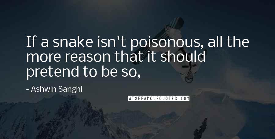 Ashwin Sanghi Quotes: If a snake isn't poisonous, all the more reason that it should pretend to be so,