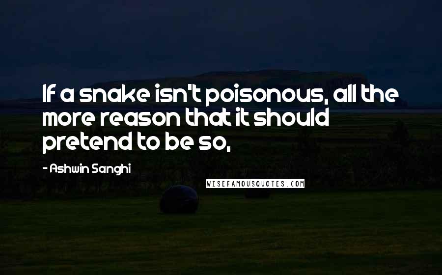 Ashwin Sanghi Quotes: If a snake isn't poisonous, all the more reason that it should pretend to be so,