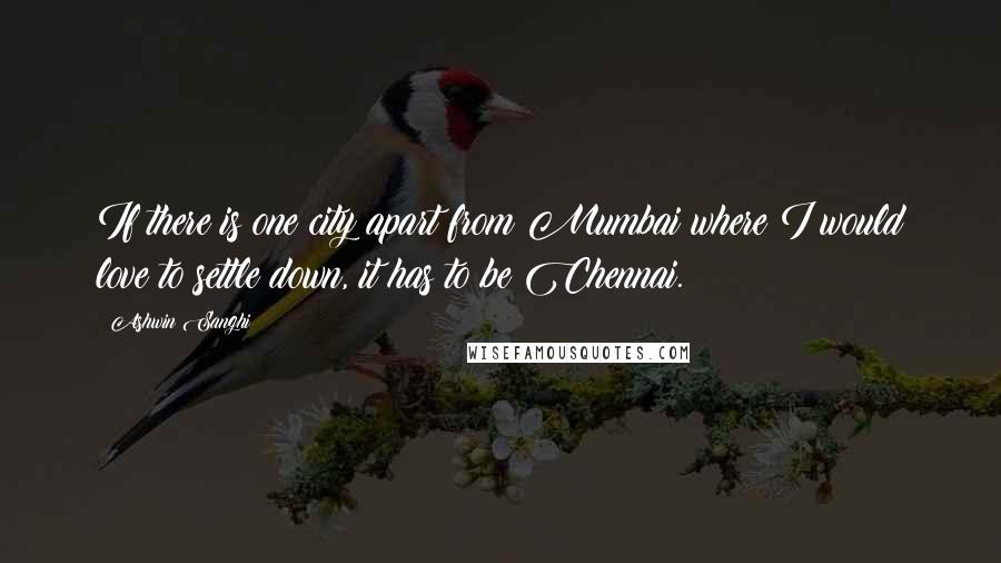 Ashwin Sanghi Quotes: If there is one city apart from Mumbai where I would love to settle down, it has to be Chennai.