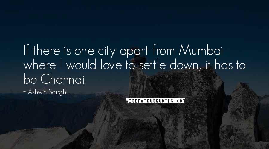 Ashwin Sanghi Quotes: If there is one city apart from Mumbai where I would love to settle down, it has to be Chennai.