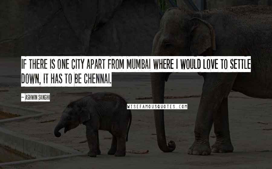 Ashwin Sanghi Quotes: If there is one city apart from Mumbai where I would love to settle down, it has to be Chennai.