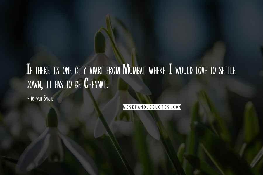 Ashwin Sanghi Quotes: If there is one city apart from Mumbai where I would love to settle down, it has to be Chennai.