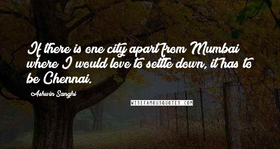 Ashwin Sanghi Quotes: If there is one city apart from Mumbai where I would love to settle down, it has to be Chennai.