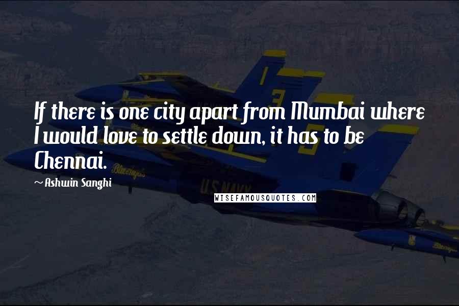 Ashwin Sanghi Quotes: If there is one city apart from Mumbai where I would love to settle down, it has to be Chennai.