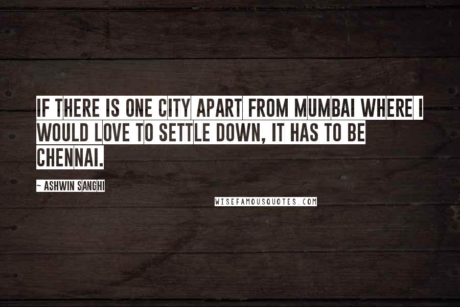 Ashwin Sanghi Quotes: If there is one city apart from Mumbai where I would love to settle down, it has to be Chennai.