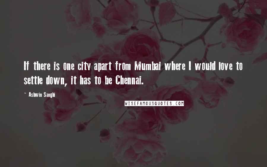 Ashwin Sanghi Quotes: If there is one city apart from Mumbai where I would love to settle down, it has to be Chennai.
