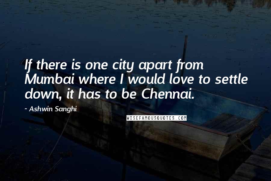 Ashwin Sanghi Quotes: If there is one city apart from Mumbai where I would love to settle down, it has to be Chennai.