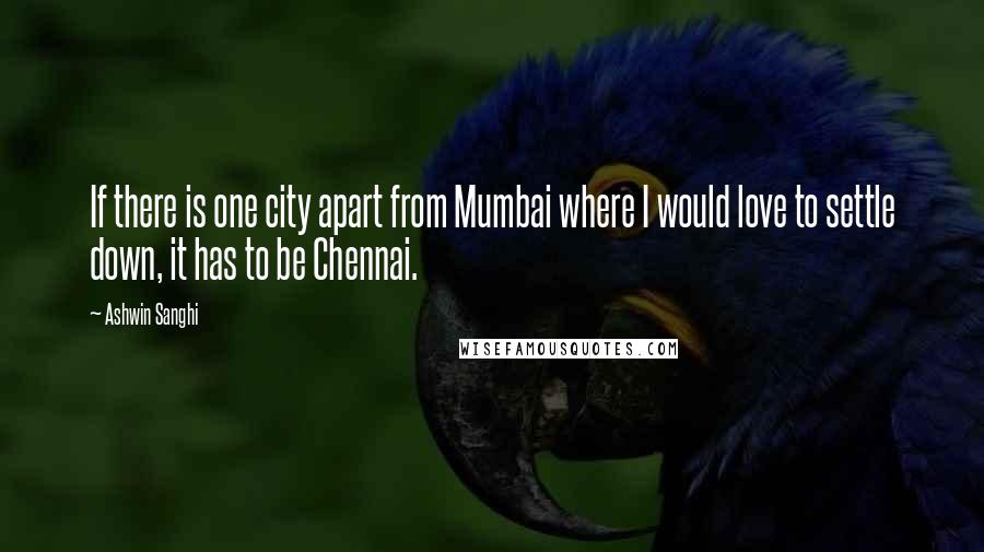 Ashwin Sanghi Quotes: If there is one city apart from Mumbai where I would love to settle down, it has to be Chennai.