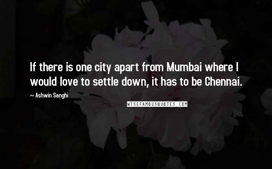Ashwin Sanghi Quotes: If there is one city apart from Mumbai where I would love to settle down, it has to be Chennai.