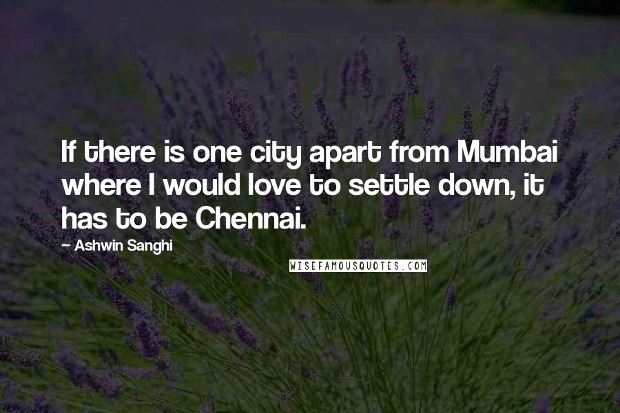 Ashwin Sanghi Quotes: If there is one city apart from Mumbai where I would love to settle down, it has to be Chennai.
