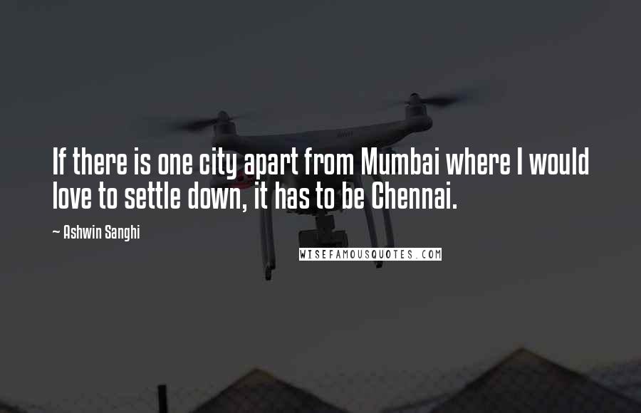Ashwin Sanghi Quotes: If there is one city apart from Mumbai where I would love to settle down, it has to be Chennai.