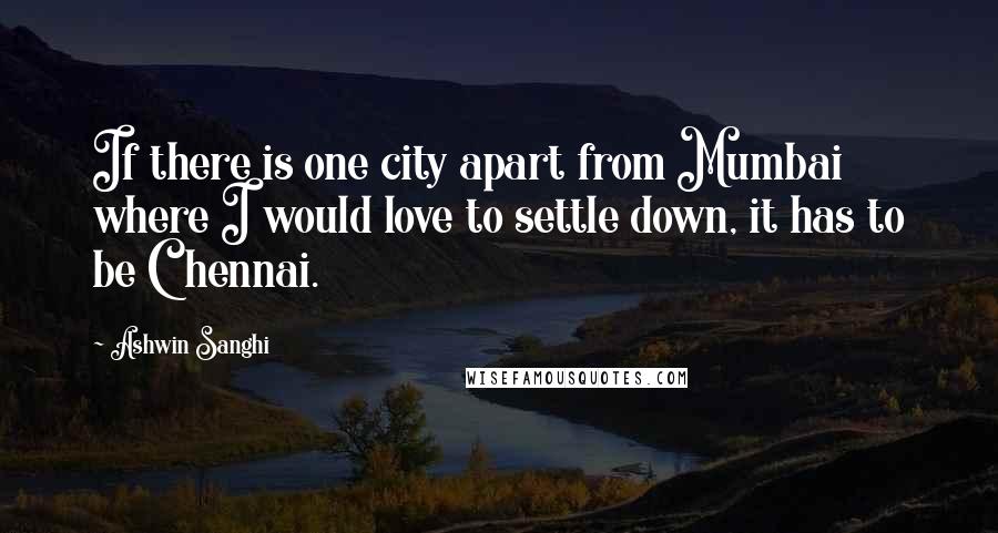 Ashwin Sanghi Quotes: If there is one city apart from Mumbai where I would love to settle down, it has to be Chennai.
