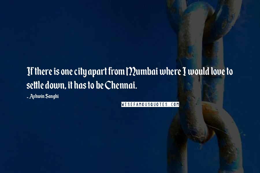 Ashwin Sanghi Quotes: If there is one city apart from Mumbai where I would love to settle down, it has to be Chennai.