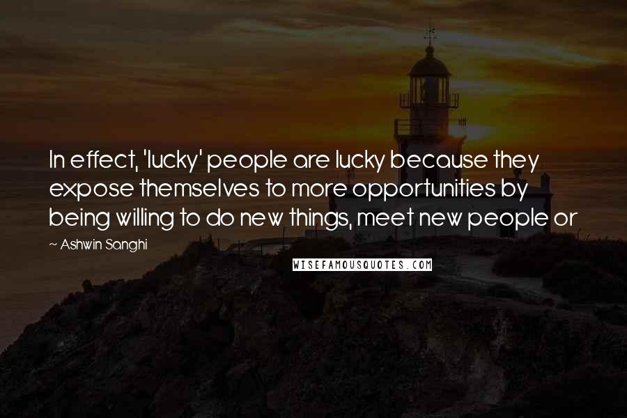 Ashwin Sanghi Quotes: In effect, 'lucky' people are lucky because they expose themselves to more opportunities by being willing to do new things, meet new people or