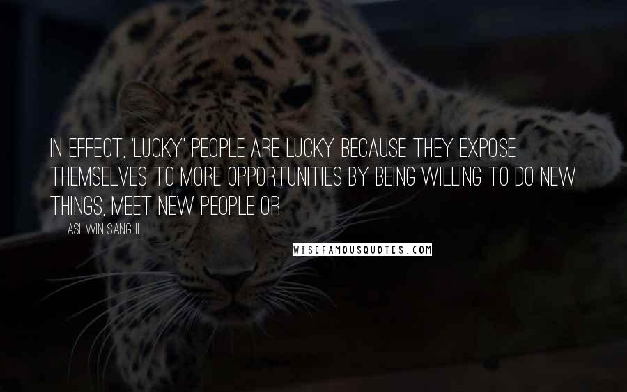 Ashwin Sanghi Quotes: In effect, 'lucky' people are lucky because they expose themselves to more opportunities by being willing to do new things, meet new people or