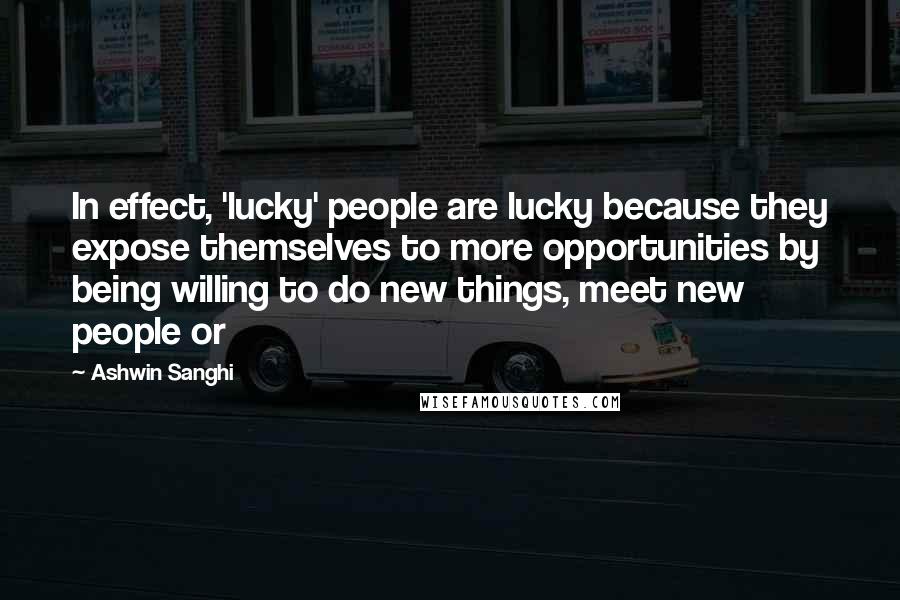 Ashwin Sanghi Quotes: In effect, 'lucky' people are lucky because they expose themselves to more opportunities by being willing to do new things, meet new people or