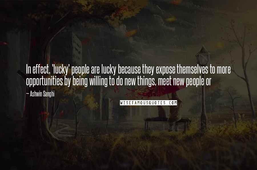 Ashwin Sanghi Quotes: In effect, 'lucky' people are lucky because they expose themselves to more opportunities by being willing to do new things, meet new people or