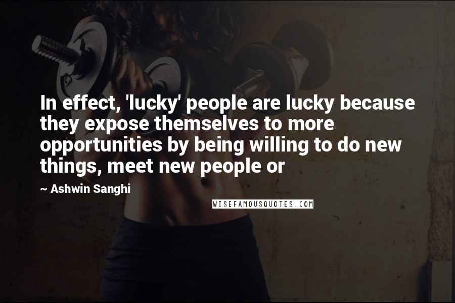 Ashwin Sanghi Quotes: In effect, 'lucky' people are lucky because they expose themselves to more opportunities by being willing to do new things, meet new people or