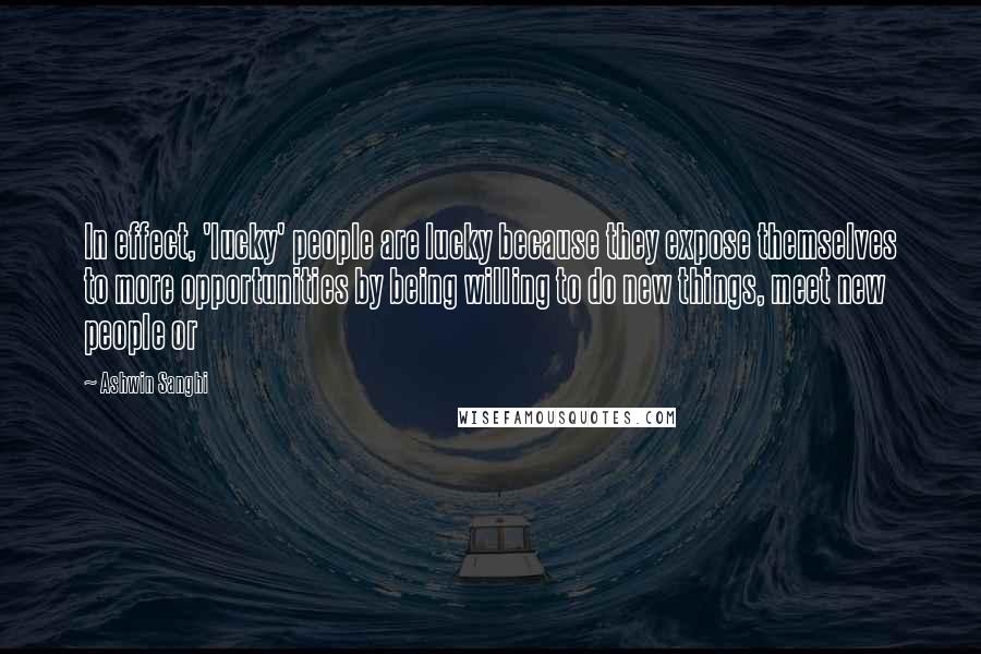 Ashwin Sanghi Quotes: In effect, 'lucky' people are lucky because they expose themselves to more opportunities by being willing to do new things, meet new people or