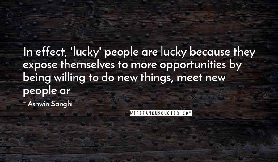 Ashwin Sanghi Quotes: In effect, 'lucky' people are lucky because they expose themselves to more opportunities by being willing to do new things, meet new people or