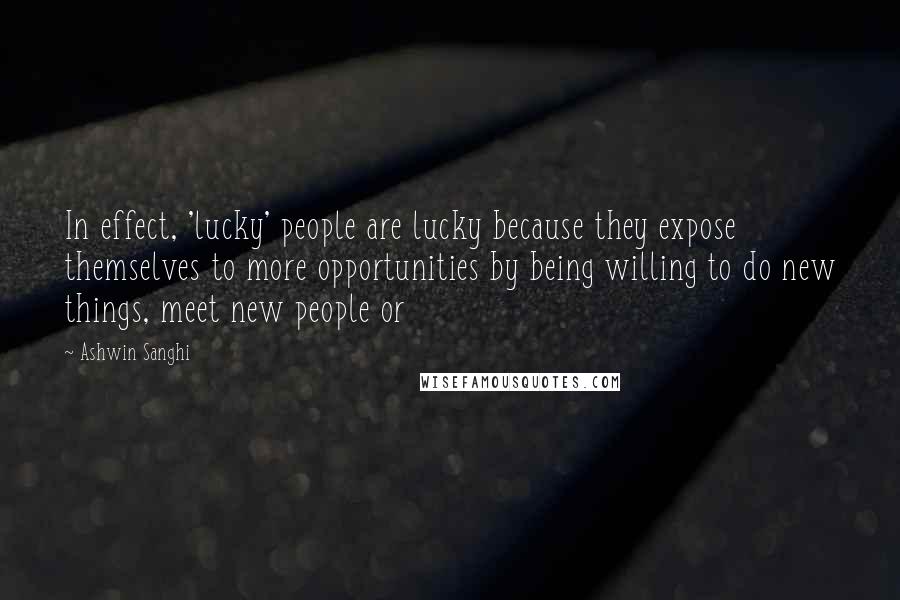 Ashwin Sanghi Quotes: In effect, 'lucky' people are lucky because they expose themselves to more opportunities by being willing to do new things, meet new people or