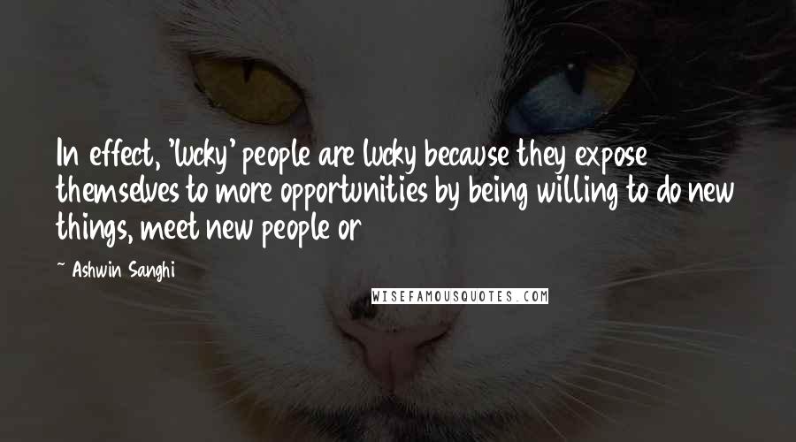 Ashwin Sanghi Quotes: In effect, 'lucky' people are lucky because they expose themselves to more opportunities by being willing to do new things, meet new people or