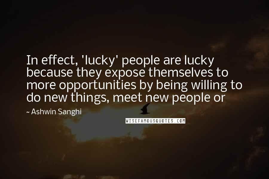 Ashwin Sanghi Quotes: In effect, 'lucky' people are lucky because they expose themselves to more opportunities by being willing to do new things, meet new people or