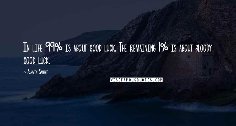 Ashwin Sanghi Quotes: In life 99% is about good luck. The remaining 1% is about bloody good luck.