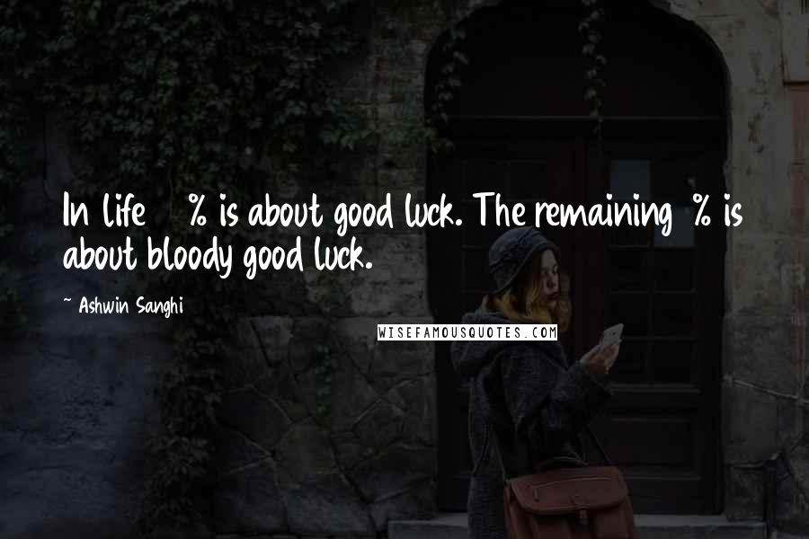 Ashwin Sanghi Quotes: In life 99% is about good luck. The remaining 1% is about bloody good luck.