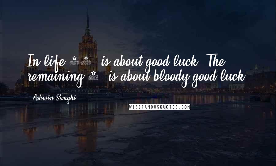 Ashwin Sanghi Quotes: In life 99% is about good luck. The remaining 1% is about bloody good luck.