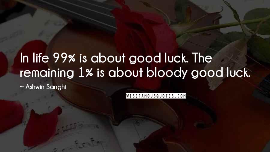 Ashwin Sanghi Quotes: In life 99% is about good luck. The remaining 1% is about bloody good luck.