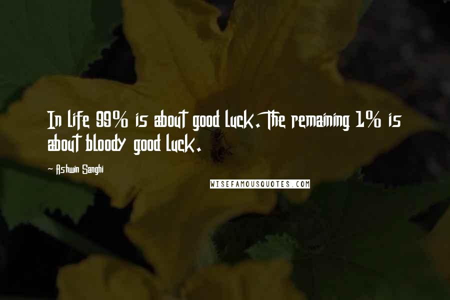 Ashwin Sanghi Quotes: In life 99% is about good luck. The remaining 1% is about bloody good luck.