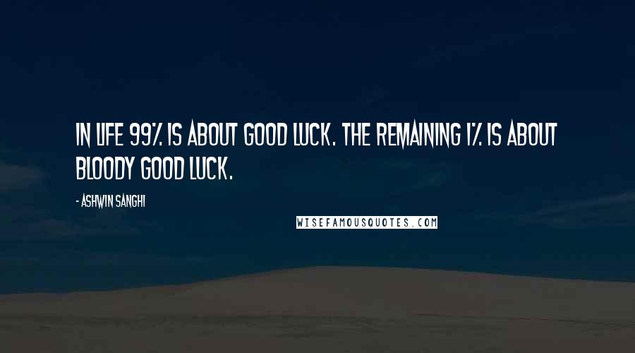 Ashwin Sanghi Quotes: In life 99% is about good luck. The remaining 1% is about bloody good luck.