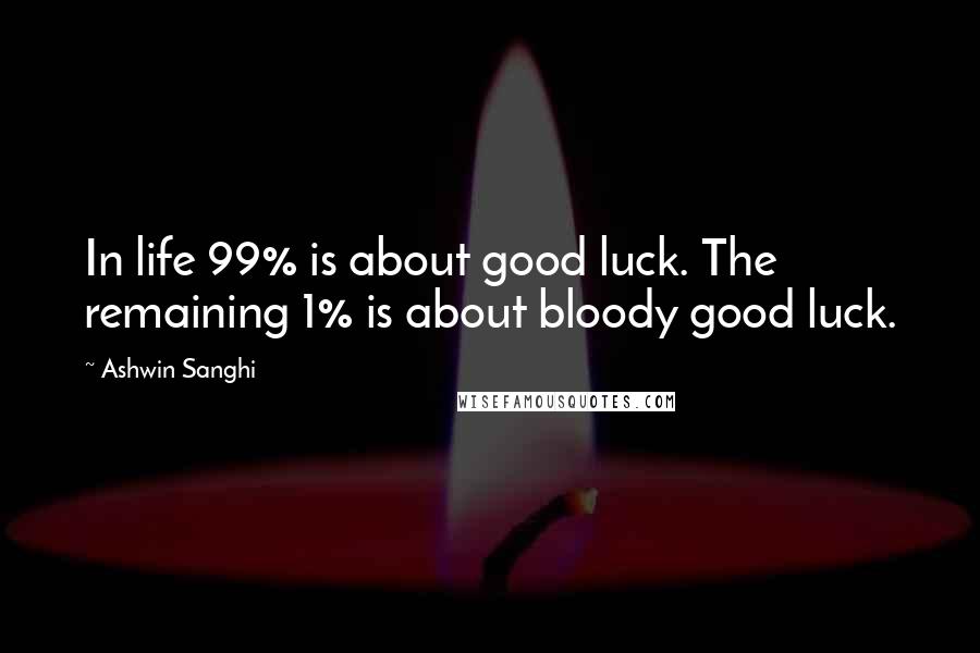 Ashwin Sanghi Quotes: In life 99% is about good luck. The remaining 1% is about bloody good luck.