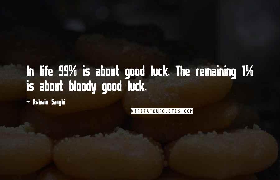 Ashwin Sanghi Quotes: In life 99% is about good luck. The remaining 1% is about bloody good luck.