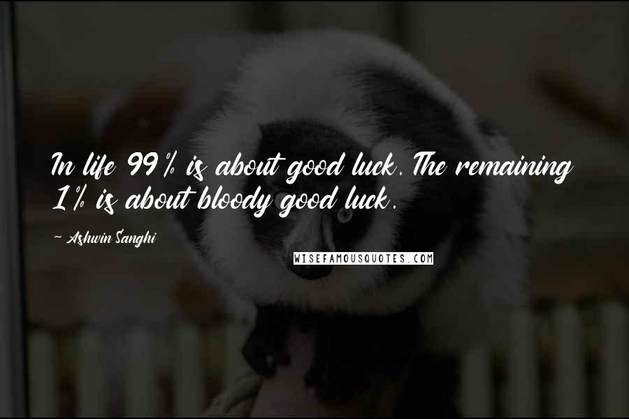 Ashwin Sanghi Quotes: In life 99% is about good luck. The remaining 1% is about bloody good luck.