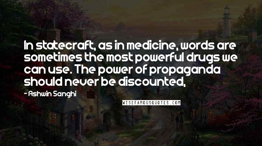 Ashwin Sanghi Quotes: In statecraft, as in medicine, words are sometimes the most powerful drugs we can use. The power of propaganda should never be discounted,