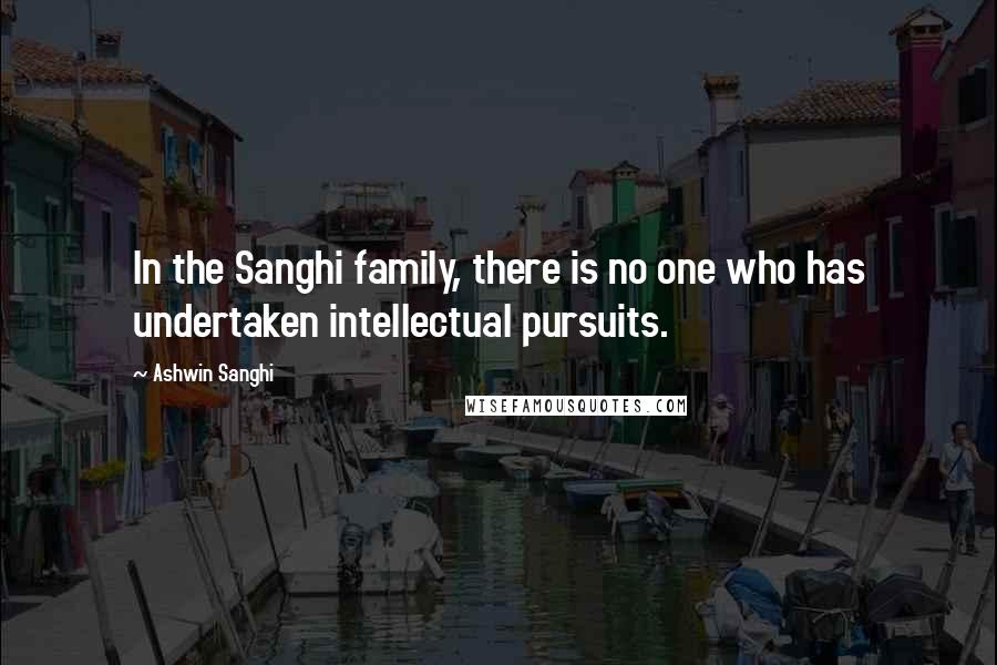 Ashwin Sanghi Quotes: In the Sanghi family, there is no one who has undertaken intellectual pursuits.