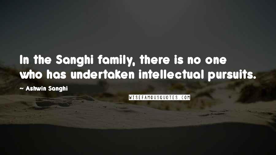 Ashwin Sanghi Quotes: In the Sanghi family, there is no one who has undertaken intellectual pursuits.