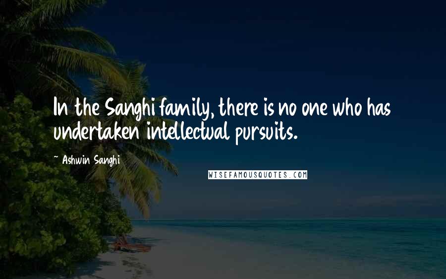 Ashwin Sanghi Quotes: In the Sanghi family, there is no one who has undertaken intellectual pursuits.